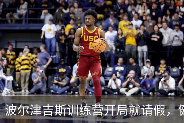 波尔津吉斯训练营开局就请假，健康问题成“无形敌人
